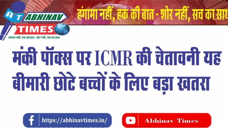 मंकीपॉक्स पर ICMR की चेतावनी:यह बीमारी छोटे बच्चों के लिए बड़ा खतरा..