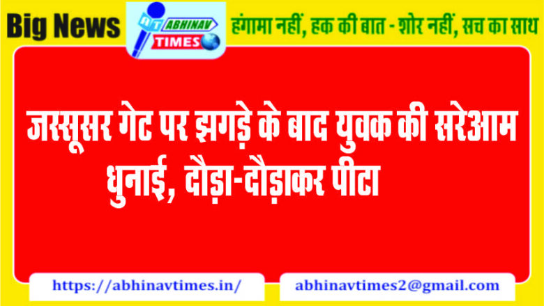 जस्सूसर गेट पर झगड़े के बाद युवक की सरेआम धुनाई, दौड़ा-दौड़ाकर पीटा