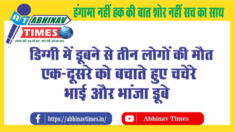 एक-दूसरे को बचाते हुए चचेरे भाई और भांजा डूबे, मौत:दो दिन पहले ही नाना के आया था मासूम, तीनों की मौत