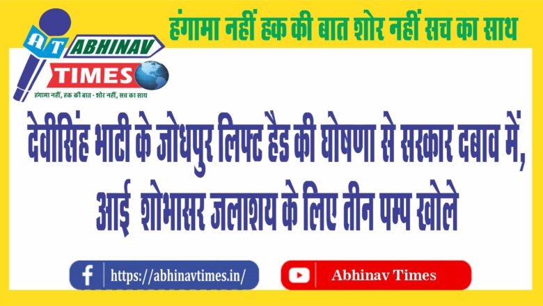 देवीसिंह भाटी के जोधपुर लिफ्ट हैड की घोषणा से सरकार दबाव में, आई शोभासर जलाशय के लिए तीन पम्प खोले