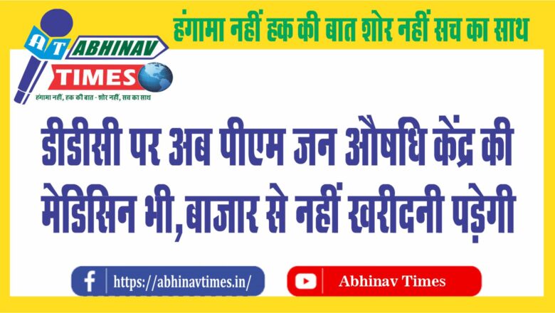 मरीजों के लिए 25 लाख की दवाइयां खरीदी जाएंगी, डीडीसी पर अब पीएम जन औषधि केंद्र की मेडिसिन भी..