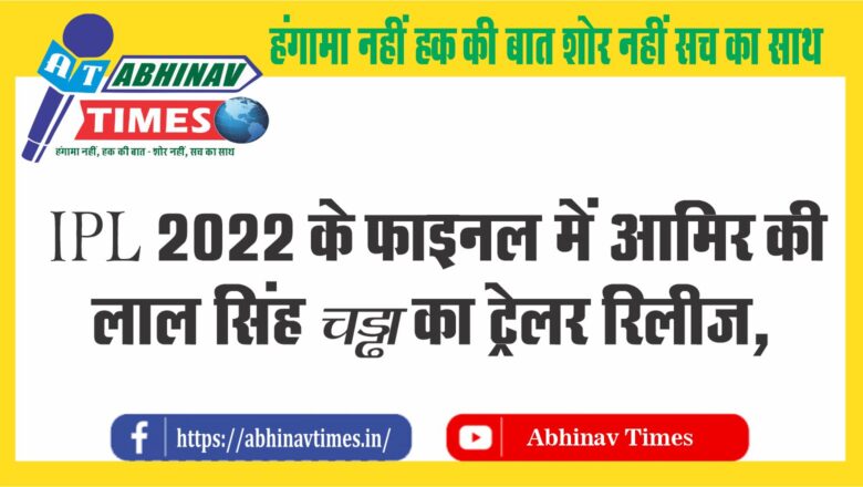 IPL 2022के फाइनल में आमिर की ‘लाल सिंह चड्ढा’ का ट्रेलर रिलीज, 11 अगस्त को आएगी फिल्म