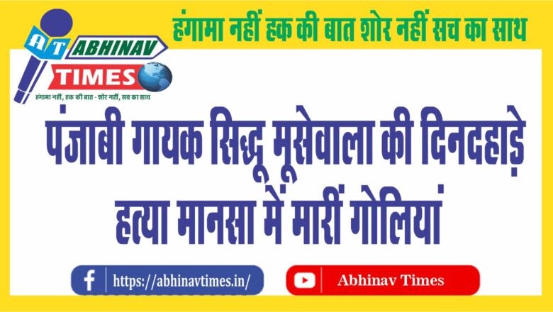 पंजाबी गायक सिद्धू मूसेवाला की दिनदहाड़े हत्या:​​​​​​​मानसा में मारीं गोलियां..