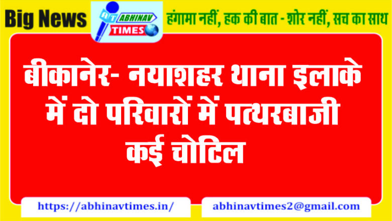 बीकानेर- नयाशहर थाना इलाके में दो परिवारों में पत्थरबाजी, कई चोटिल