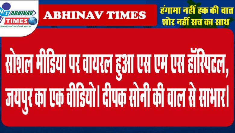 सोशल मीडिया पर वायरल हुआ एस एम एस हॉस्पिटल, जयपुर का एक वीडियो। दीपक सोनी की वाल से साभार।