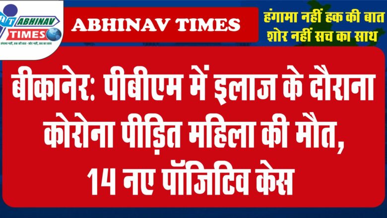 बीकानेर : पीबीएम में इलाज के दौराना कोरोना पीड़ित महिला की मौत, 14 नए पॉजिटिव केस