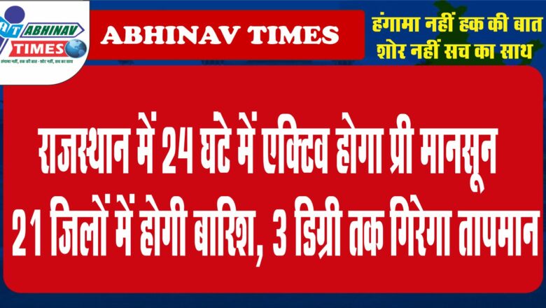 राजस्थान में 24 घंटे में एक्टिव होगा प्री मानसून:21 जिलों में होगी बारिश, 3 डिग्री तक गिरेगा तापमान