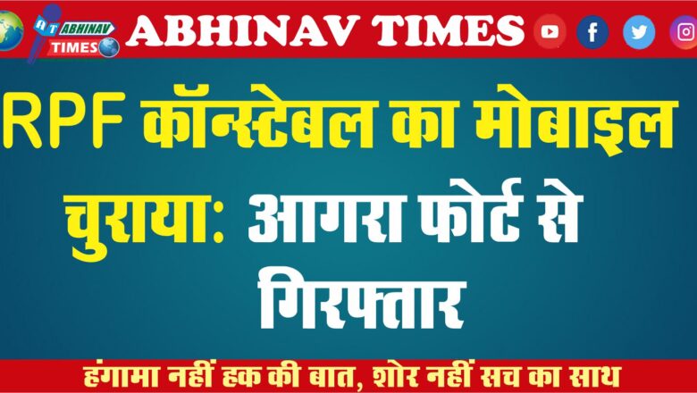 RPF कॉन्स्टेबल का मोबाइल चुराया: आगरा फोर्ट से गिरफ्तार, सीकर का रहने वाला है आरोपी