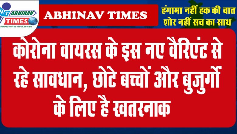 कोरोना वायरस के इस नए वैरिएंट से रहे सावधान, छोटे बच्चों और बुजुर्गों के लिए है खतरनाक