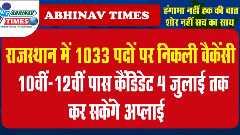 राजस्थान में 1033 पदों पर निकली वैकेंसी:10वीं-12वीं पास कैंडिडेट 4 जुलाई तक कर सकेंगे अप्लाई