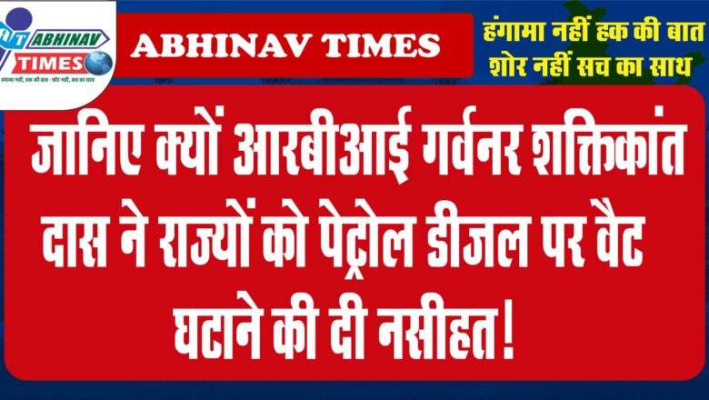 जानिए क्यों आरबीआई गर्वनर शक्तिकांत दास ने राज्यों को पेट्रोल डीजल पर वैट घटाने की दी नसीहत!