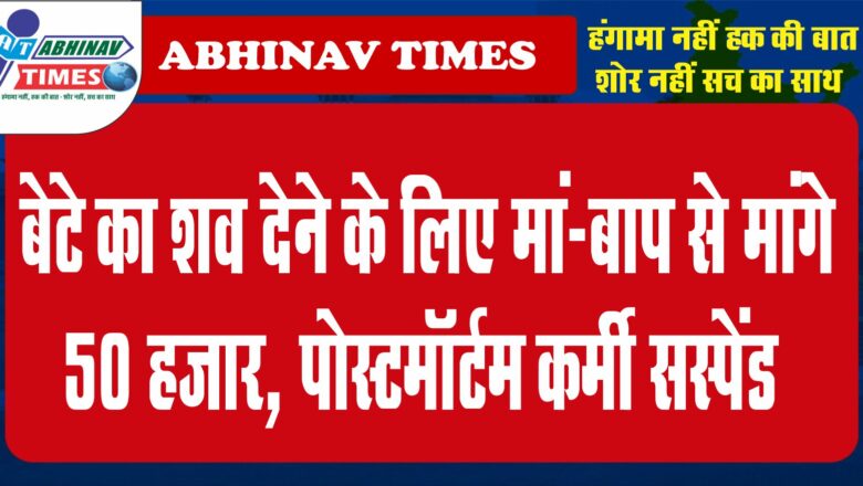 बेटे का शव देने के लिए मां-बाप से मांगे 50 हजार, पोस्टमॉर्टम कर्मी सस्पेंड