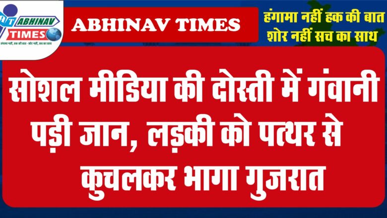 सोशल मीडिया की दोस्ती में गंवानी पड़ी जान, लड़की को पत्थर से कुचलकर भागा गुजरात