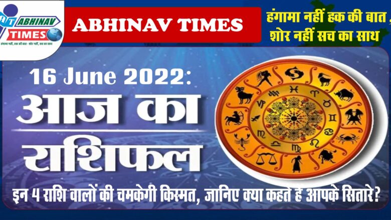 16 June 2022: इन 4 राशि वालों की चमकेगी किस्मत, जानिए क्या कहते हैं आपके सितारे?