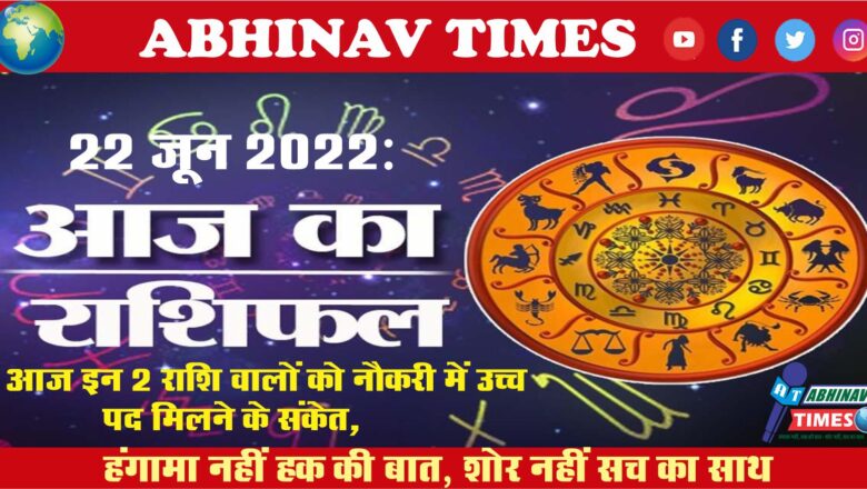 22 June 2022: आज इन 2 राशि वालों को नौकरी में उच्च पद मिलने के संकेत, पढ़ें दैनिक राशिफल