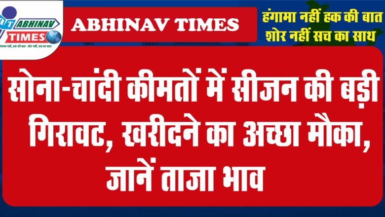 सोना-चांदी कीमतों में सीजन की बड़ी गिरावट, खरीदने का अच्छा मौका, जानें ताजा भाव