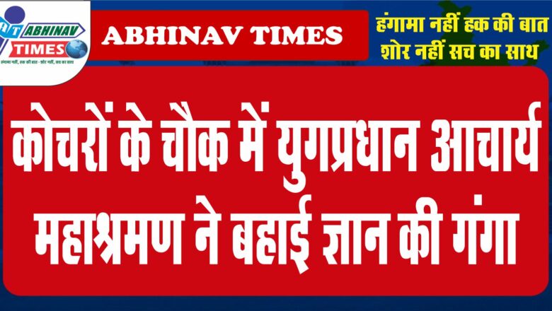 कोचरों के चौक में युगप्रधान आचार्य महाश्रमण ने बहाई ज्ञान की गंगा