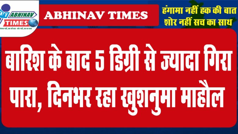 वेदर अपडेट: बारिश के बाद 5 डिग्री से ज्यादा गिरा पारा, दिनभर रहा खुशनुमा माहाैल