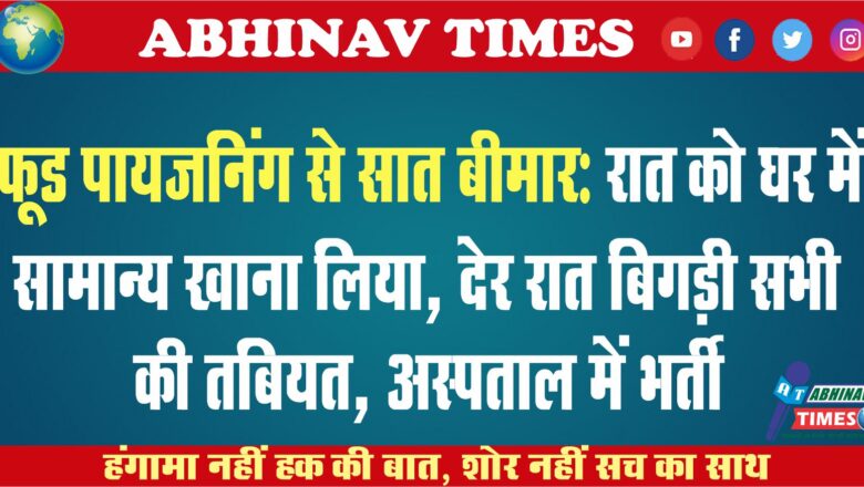 फूड पायजनिंग से सात बीमार:रात को घर में सामान्य खाना लिया, देर रात बिगड़ी सभी की तबियत, अस्पताल में भर्ती