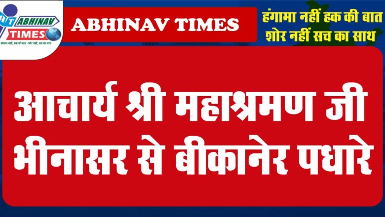 आचार्य श्री महाश्रमण जी भीनासर से बीकानेर पधारे