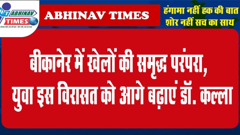 बीकानेर में खेलों की समृद्ध परंपरा, युवा इस विरासत को आगे बढ़ाएं: डॉ. कल्ला