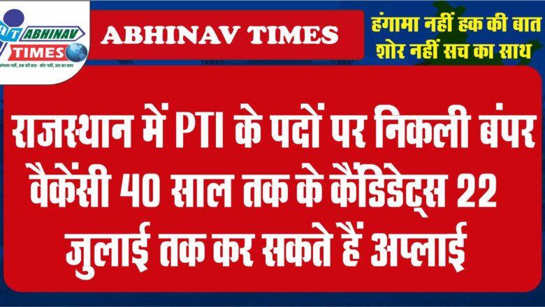 राजस्थान में PTI के पदों पर निकली बंपर वैकेंसी:40 साल तक के कैंडिडेट्स 22 जुलाई तक कर सकते हैं अप्लाई