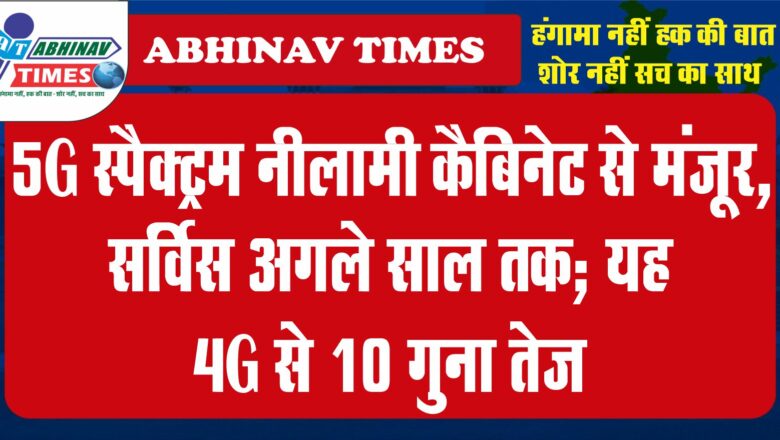 5G स्पैक्ट्रम नीलामी कैबिनेट से मंजूर, सर्विस अगले साल तक; यह 4G से 10 गुना तेज