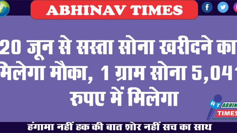 20 जून से सस्ता सोना खरीदने का मिलेगा मौका, 1 ग्राम सोना 5,041 रुपए में मिलेगा