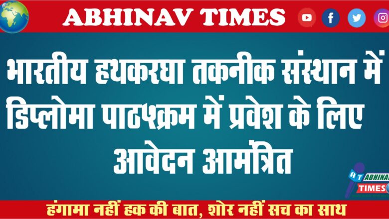 भारतीय हथकरघा तकनीक संस्थान में डिप्लोमा पाठ्यक्रम में प्रवेश के लिए आवेदन आमंत्रित