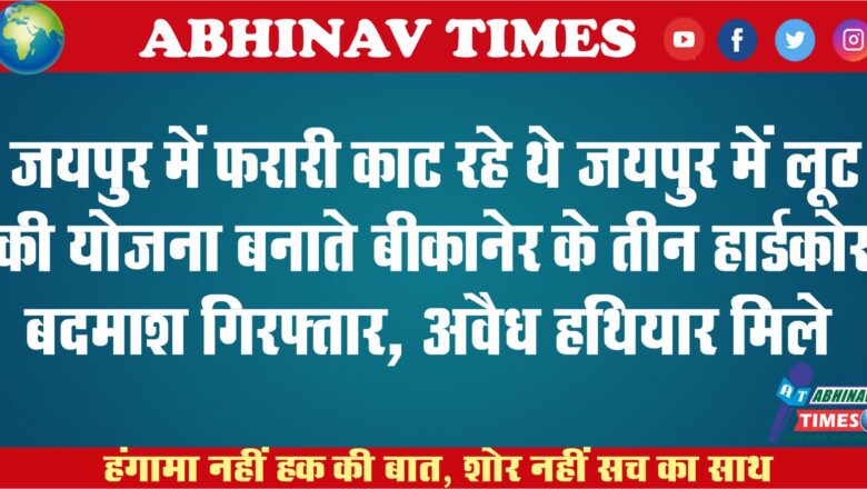 जयपुर में फरारी काट रहे थे:जयपुर में लूट की योजना बनाते बीकानेर के तीन हार्डकोर बदमाश गिरफ्तार, अवैध हथियार मिले