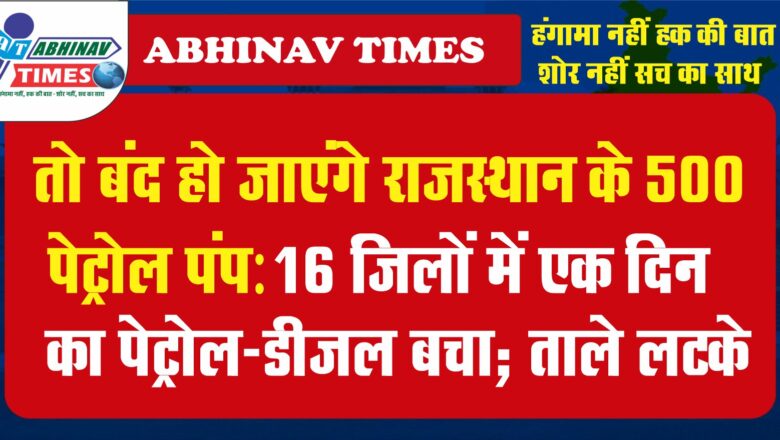 तो बंद हो जाएंगे राजस्थान के 500 पेट्रोल पंप:16 जिलों में एक दिन का पेट्रोल-डीजल बचा; ताले लटके