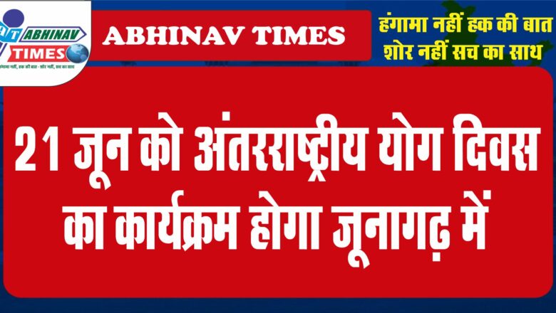 21 जून को अंतरराष्ट्रीय योग दिवस का कार्यक्रम होगा जूनागढ़ में