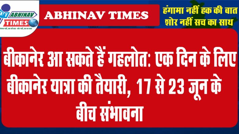 बीकानेर आ सकते हैं गहलोत:एक दिन के लिए बीकानेर यात्रा की तैयारी, 17 से 23 जून के बीच संभावना