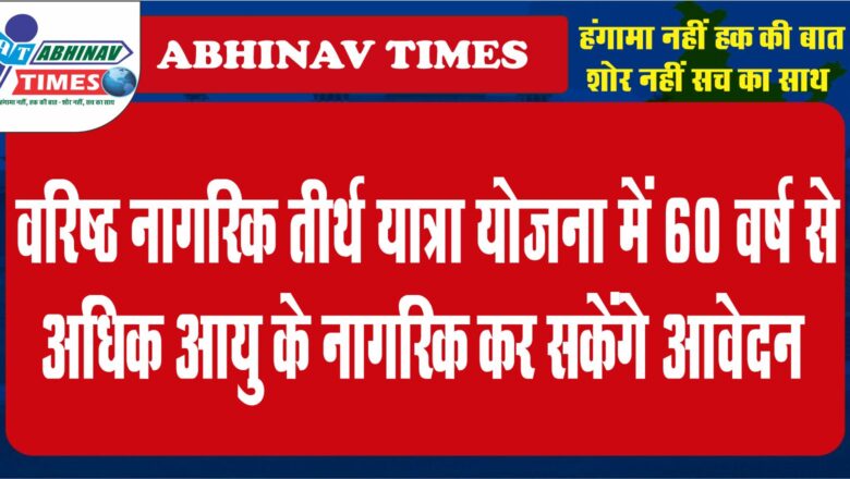 वरिष्ठ नागरिक तीर्थ यात्रा योजना में 60 वर्ष से अधिक आयु के नागरिक कर सकेंगे आवेदन