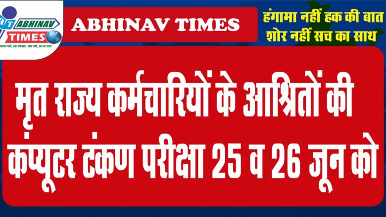 मृत राज्य कर्मचारियों के आश्रितों की कंप्यूटर टंकण परीक्षा 25 व 26 जून को