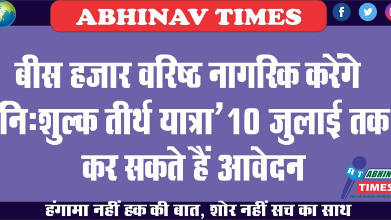 बीस हजार वरिष्ठ नागरिक करेंगे निःशुल्क तीर्थ यात्रा’<br>10 जुलाई तक कर सकते हैं आवेदन