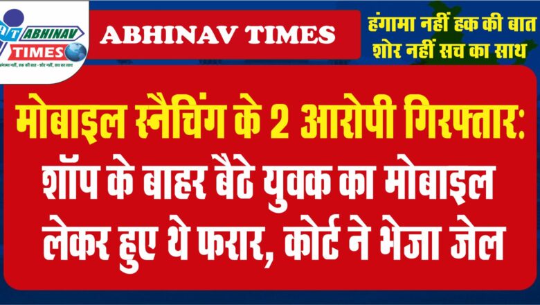 मोबाइल स्नैचिंग के 2 आरोपी गिरफ्तार:शॉप के बाहर बैठे युवक का मोबाइल लेकर हुए थे फरार, कोर्ट ने भेजा जेल