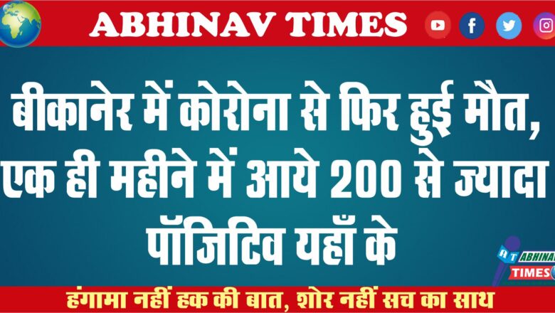 बीकानेर में कोरोना से फिर हुई मौत, एक ही महीने में आये 200 से ज्यादा पॉजिटिव यहाँ के…