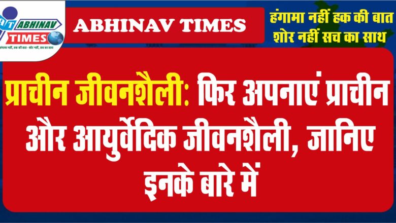 प्राचीन जीवनशैली:फिर अपनाएं प्राचीन और आयुर्वेदिक जीवनशैली, जानिए इनके बारे में