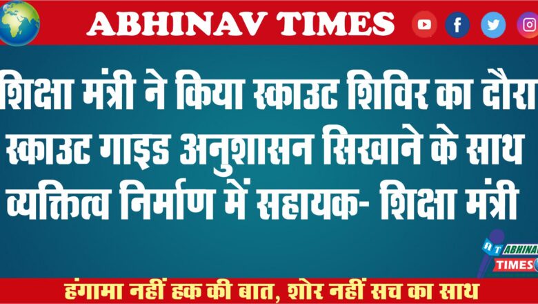 शिक्षा मंत्री ने किया स्काउट शिविर का दौरा<br>स्काउट गाइड अनुशासन सिखाने के साथ व्यक्तित्व निर्माण में सहायक- शिक्षा मंत्री