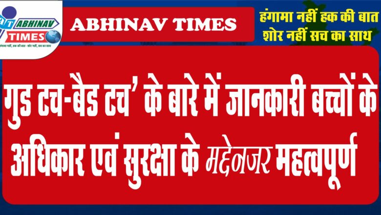 गुड टच-बैड टच’ के बारे में जानकारी बच्चों के अधिकार एवं सुरक्षा के मद्देनजर महत्वपूर्ण