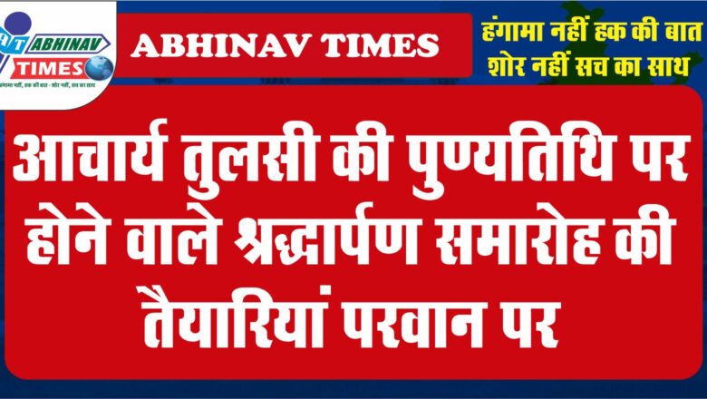 आचार्य तुलसी की पुण्यतिथि पर होने वाले श्रद्धार्पण समारोह की तैयारियां परवान पर