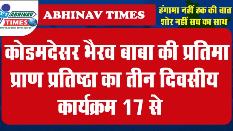 कोडमदेसर भैरव बाबा की प्रतिमा प्राण प्रतिष्ठा का तीन दिवसीय कार्यक्रम 17 से