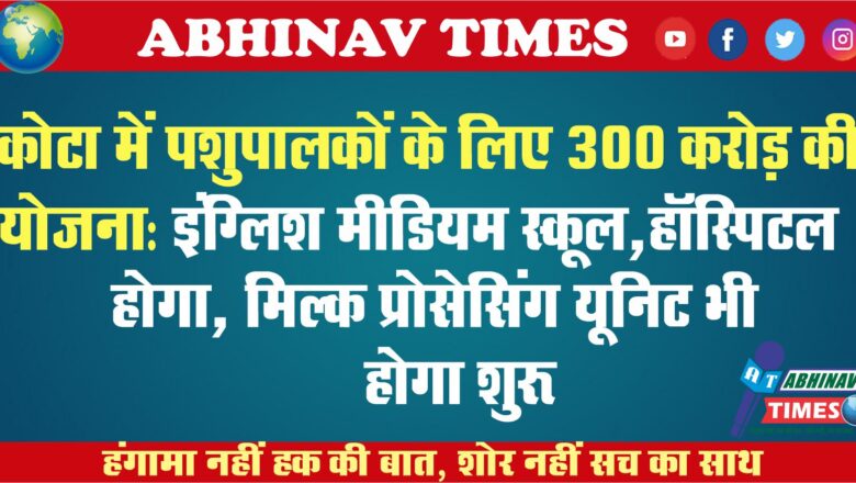 कोटा में पशुपालकों के लिए 300 करोड़ की योजना: इंग्लिश मीडियम स्कूल, हॉस्पिटल होगा, मिल्क प्रोसेसिंग यूनिट भी होगा शुरू