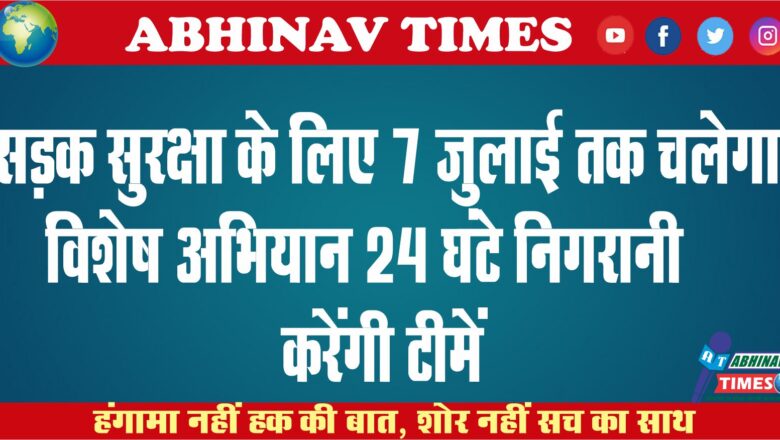 सड़क सुरक्षा के लिए 7 जुलाई तक चलेगा विशेष अभियान<br>24 घंटे निगरानी करेंगी टीमें