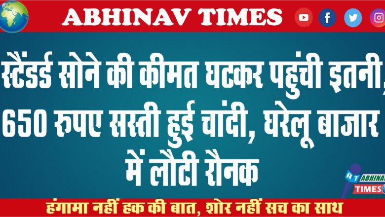 स्टैंडर्ड सोने की कीमत घटकर पहुंची इतनी, 650 रुपए सस्ती हुई चांदी, घरेलू बाजार में लौटी रौनक