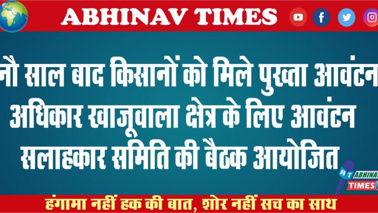 नौ साल बाद किसानों को मिले पुख्ता आवंटन अधिकार खाजूवाला क्षेत्र के लिए आवंटन सलाहकार समिति की बैठक आयोजित