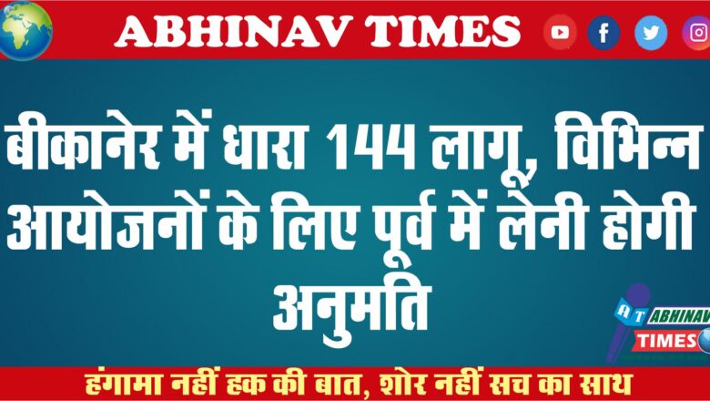 बीकानेर में धारा 144 लागू, विभिन्न आयोजनों के लिए पूर्व में लेनी होगी अनुमति