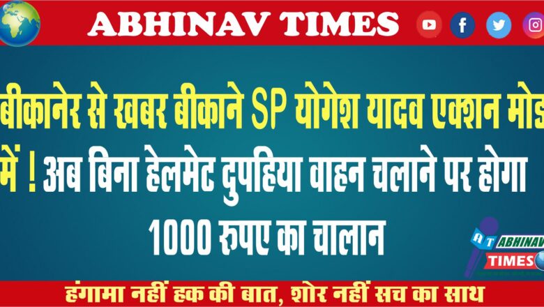 बीकानेर से खबर बीकानेर SP योगेश यादव एक्शन मोड में ! अब बिना हेलमेट दुपहिया वाहन चलाने पर होगा 1000 रुपए का चालान