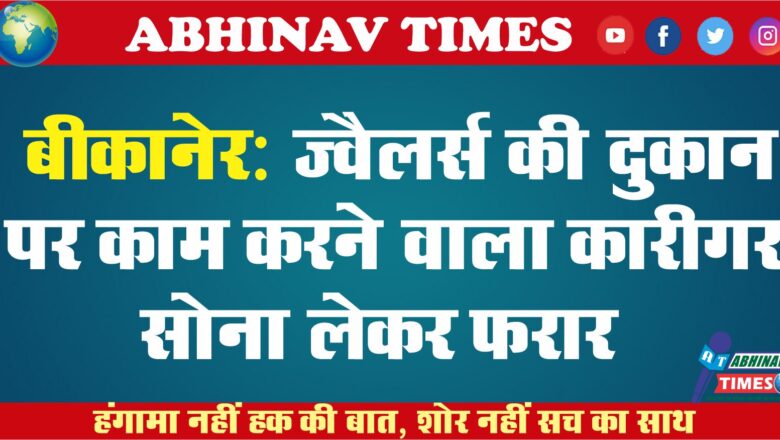 बीकानेर: ज्वैलर्स की दुकान पर काम करने वाला कारीगर सोना लेकर फरार